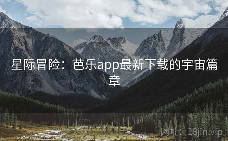星际冒险:芭乐app最新下载的宇宙篇章  第2张 星际冒险:芭乐app最新下载的宇宙篇章  第2张