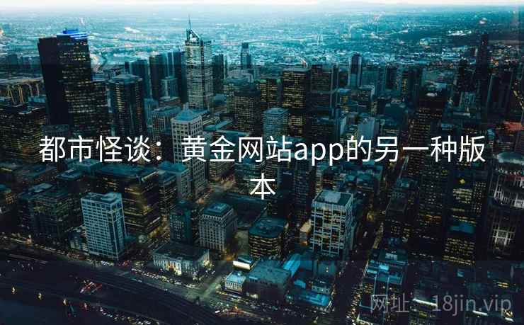 都市怪谈:黄金网站app的另一种版本 都市怪谈:黄金网站app的另一种版本