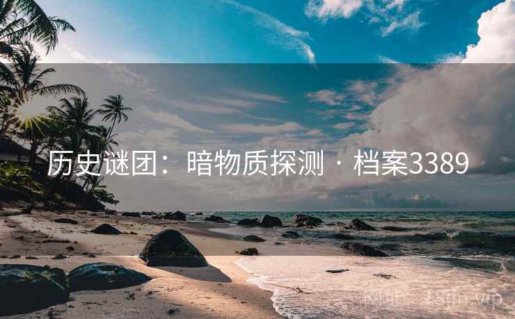 历史谜团：暗物质探测 · 档案3389