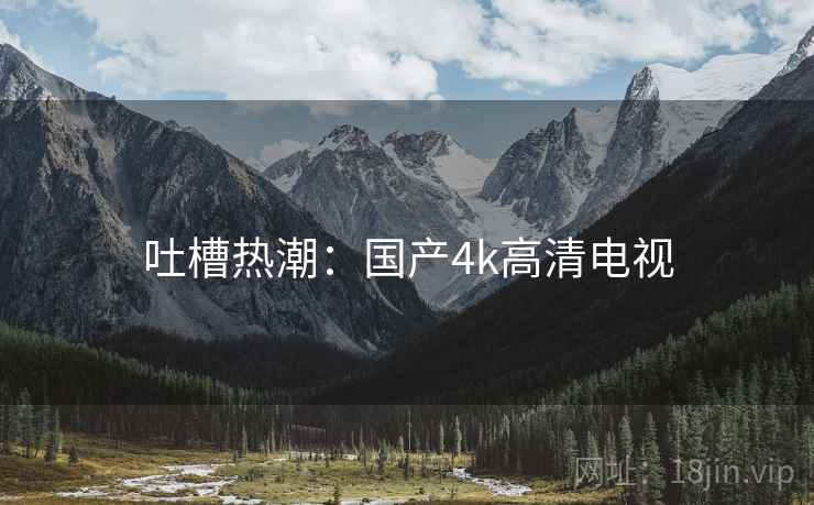吐槽热潮：国产4k高清电视