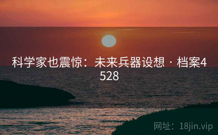 科学家也震惊：未来兵器设想 · 档案4528