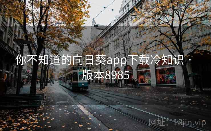 你不知道的向日葵app下载冷知识 · 版本8985 第1张 你不知道的向日葵app下载冷知识 · 版本8985 第1张