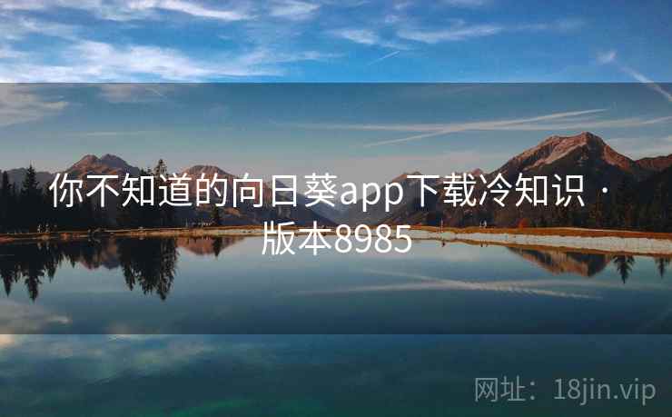 你不知道的向日葵app下载冷知识 · 版本8985 第2张 你不知道的向日葵app下载冷知识 · 版本8985 第2张