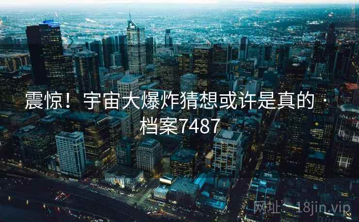 震惊!宇宙大爆炸猜想或许是真的 · 档案7487