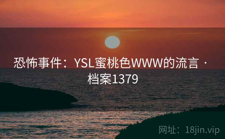恐怖事件：YSL蜜桃色WWW的流言 · 档案1379
