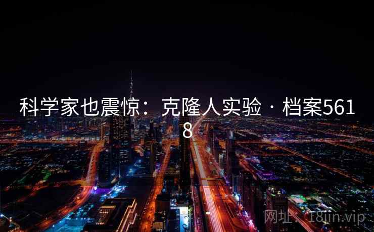 科学家也震惊:克隆人实验 · 档案5618