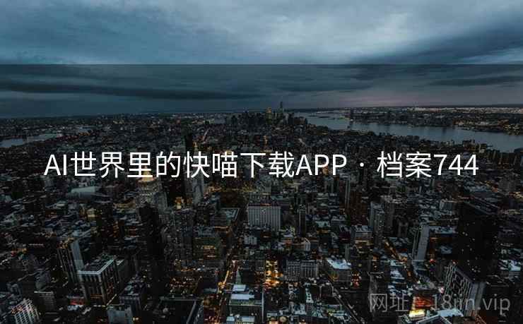AI世界里的快喵下载APP · 档案744