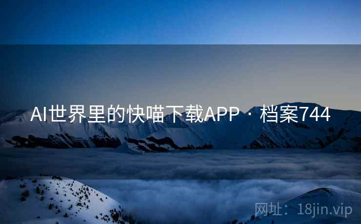 AI世界里的快喵下载APP · 档案744