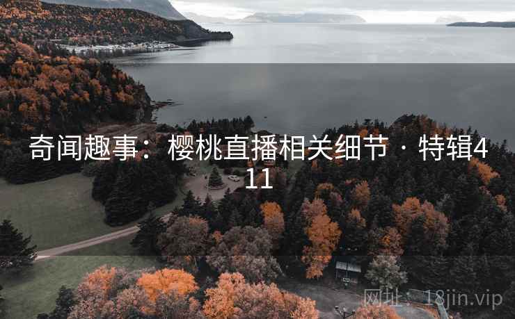 奇闻趣事:樱桃直播相关细节 · 特辑411 第2张 奇闻趣事:樱桃直播相关细节 · 特辑411 第2张