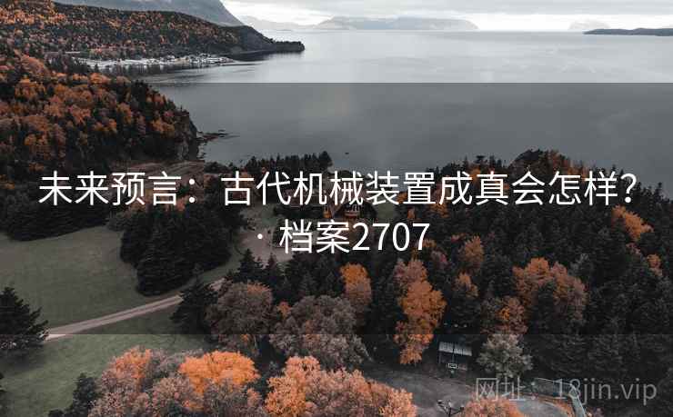 未来预言：古代机械装置成真会怎样？ · 档案2707
