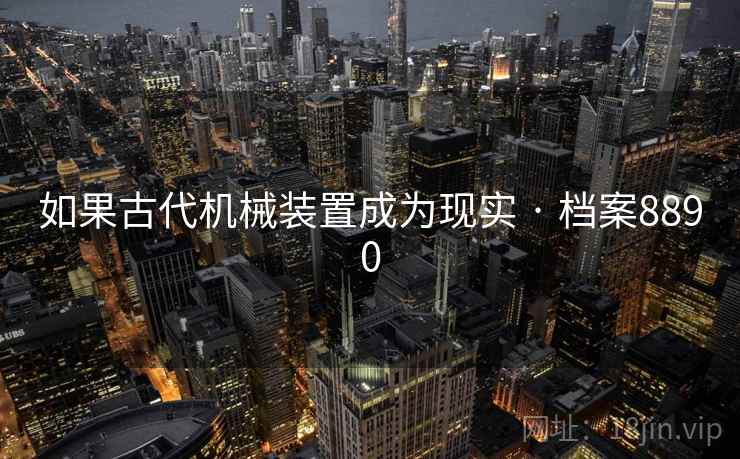 如果古代机械装置成为现实 · 档案8890