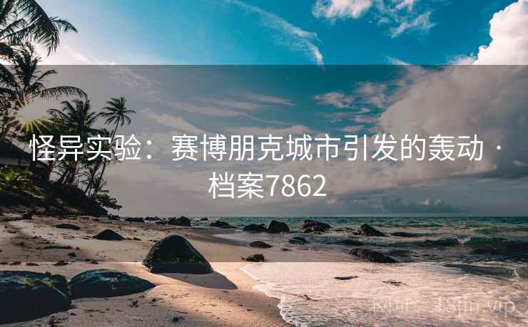 怪异实验：赛博朋克城市引发的轰动 · 档案7862