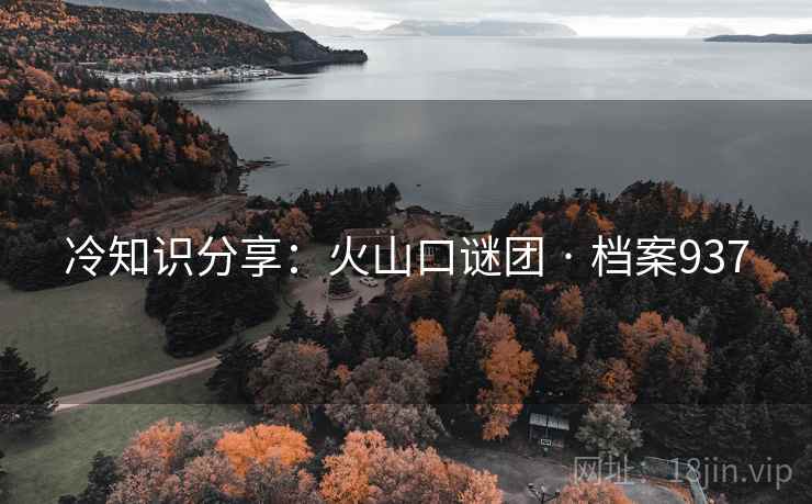 冷知识分享：火山口谜团 · 档案937