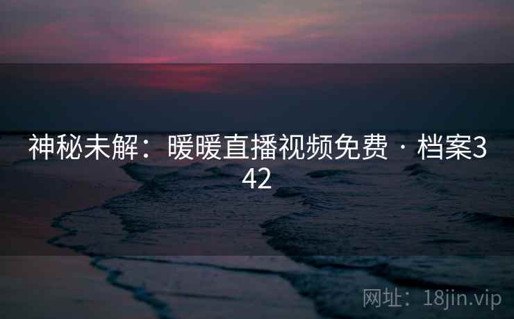 神秘未解：暖暖直播视频免费 · 档案342