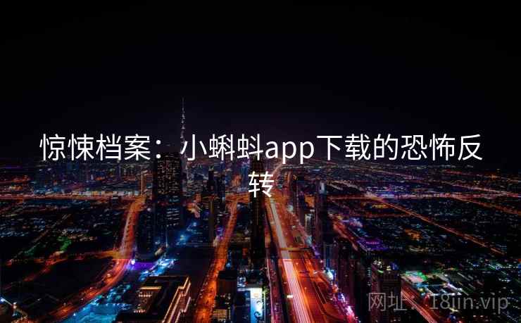 惊悚档案：小蝌蚪app下载的恐怖反转
