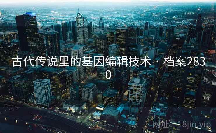 古代传说里的基因编辑技术 · 档案2830