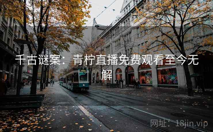千古谜案：青柠直播免费观看至今无解