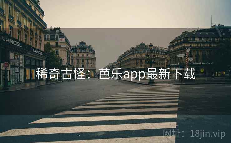 稀奇古怪:芭乐app最新下载