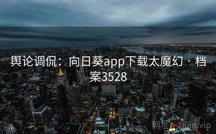 舆论调侃：向日葵app下载太魔幻 · 档案3528