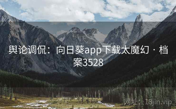 舆论调侃：向日葵app下载太魔幻 · 档案3528